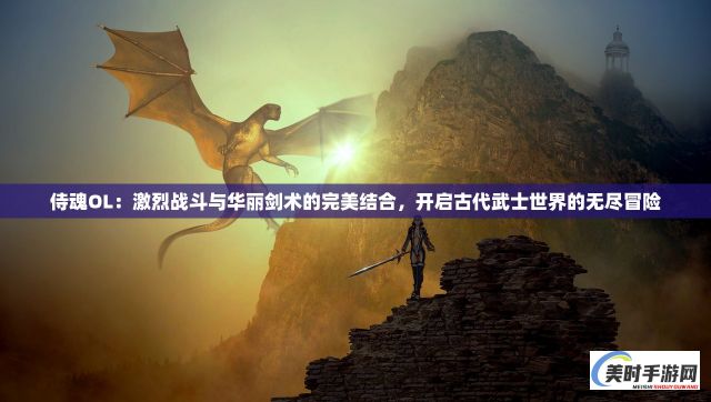 侍魂OL：激烈战斗与华丽剑术的完美结合，开启古代武士世界的无尽冒险